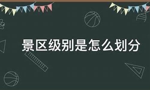 景区都有什么级别_景区级别是哪个部门审批的